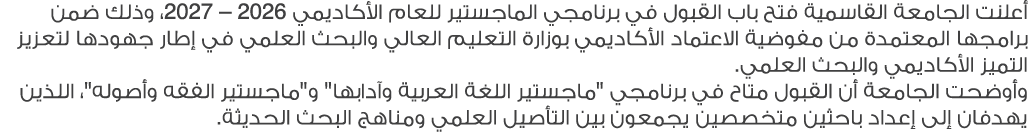 أعلنت الجامعة القاسمية فتح باب القبول في برنامجي الماجستير للعام الأكاديمي 2026 – 2027، وذلك ضمن برامجها المعتمدة من ...