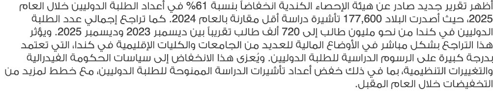أظهر تقرير جديد صادر عن هيئة الإحصاء الكندية انخفاضاً بنسبة 61% في أعداد الطلبة الدوليين خلال العام 2025، حيث أصدرت ا...