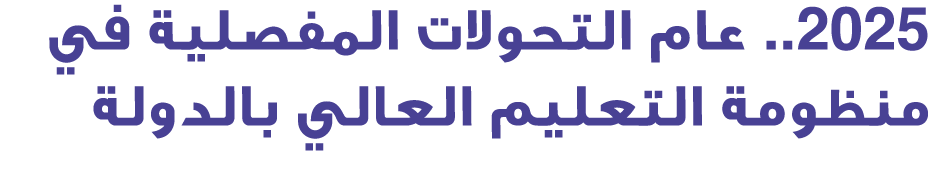 2025.. عام التحولات المفصلية في منظومة التعليم العالي بالدولة