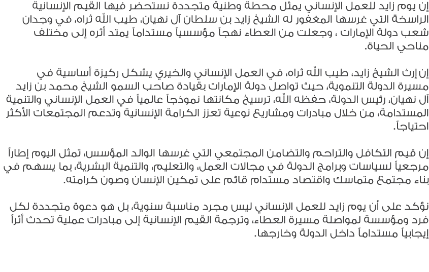إن يوم زايد للعمل الإنساني يمثل محطة وطنية متجددة نستحضر فيها القيم الإنسانية الراسخة التي غرسها المغفور له الشيخ زاي...
