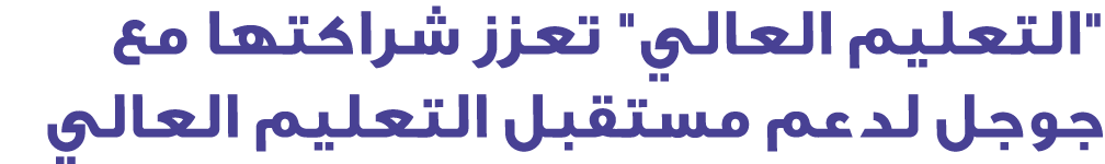 \“التعليم العالي\" تعزز شراكتها مع جوجل لدعم مستقبل التعليم العالي