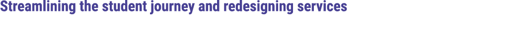 Streamlining the student journey and redesigning services 