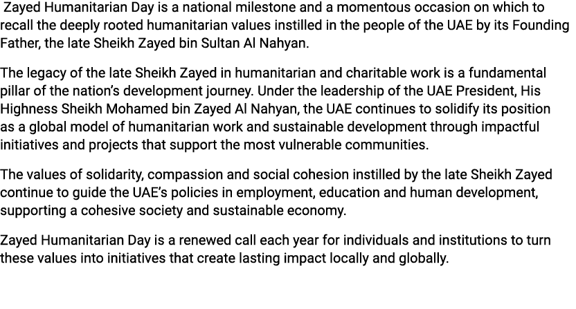  Zayed Humanitarian Day is a national milestone and a momentous occasion on which to recall the deeply rooted humanit...
