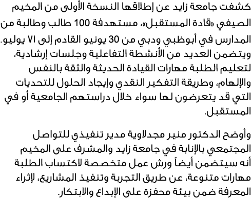 كشفت جامعة زايد عن إطلاقها النسخة الأولى من المخيم الصيفي «قادة المستقبل»، مستهدفة 100 طالب وطالبة من المدارس في أبوظ...