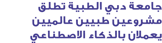 جامعة دبي الطبية تطلق مشروعين طبيين عالميين يعملان بالذكاء الاصطناعي