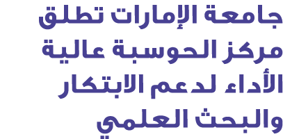 جامعة الإمارات تطلق مركز الحوسبة عالية الأداء لدعم الابتكار والبحث العلمي