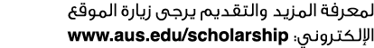 لمعرفة المزيد والتقديم يرجى زيارة الموقع الإلكتروني: www.aus.edu/scholarship