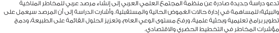 تدعو دراسة جديدة صادرة عن منظمة المجتمع العلمي العربي إلى إنشاء مرصد عربي للمخاطر المناخية والبيئية؛ للمساهمة في إدار...