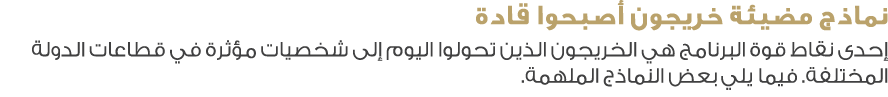 نماذج مضيئة خريجون أصبحوا قادة إحدى نقاط قوة البرنامج هي الخريجون الذين تحولوا اليوم إلى شخصيات مؤثرة في قطاعات الدول...