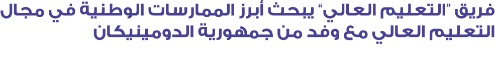 فريق “التعليم العالي” يبحث أبرز الممارسات الوطنية في مجال التعليم العالي مع وفد من جمهورية الدومينيكان