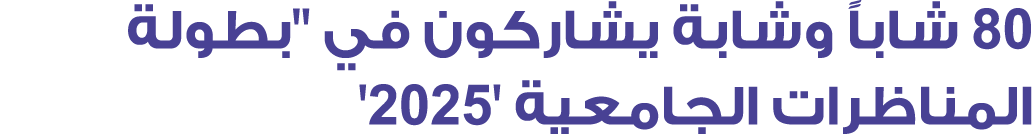 80 شاباً وشابة يشاركون في ''بطولة المناظرات الجامعية 2025''