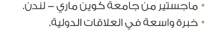 • ماجستير من جامعة كوين ماري لندن. • خبرة واسعة في العلاقات الدولية.