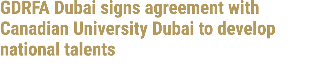 GDRFA Dubai signs agreement with Canadian University Dubai to develop national talents