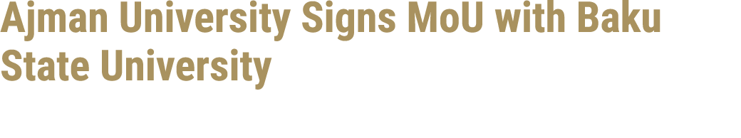 Ajman University Signs MoU with Baku State University