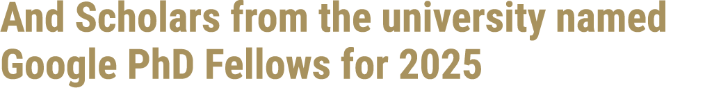And Scholars from the university named Google PhD Fellows for 2025