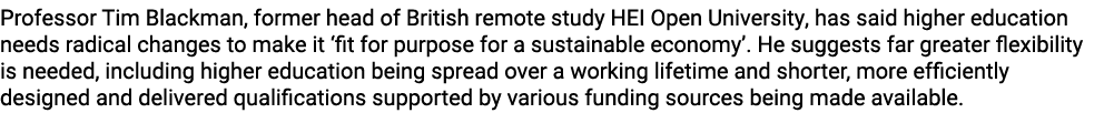 Professor Tim Blackman, former head of British remote study HEI Open University, has said higher education needs radi...