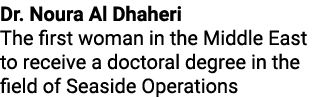 Dr. Noura Al Dhaheri The first woman in the Middle East to receive a doctoral degree in the field of Seaside Operations