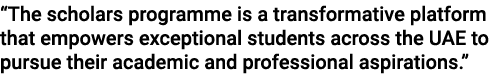 “The scholars programme is a transformative platform that empowers exceptional students across the UAE to pursue thei...