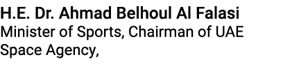 H.E. Dr. Ahmad Belhoul Al Falasi Minister of Sports, Chairman of UAE Space Agency, 