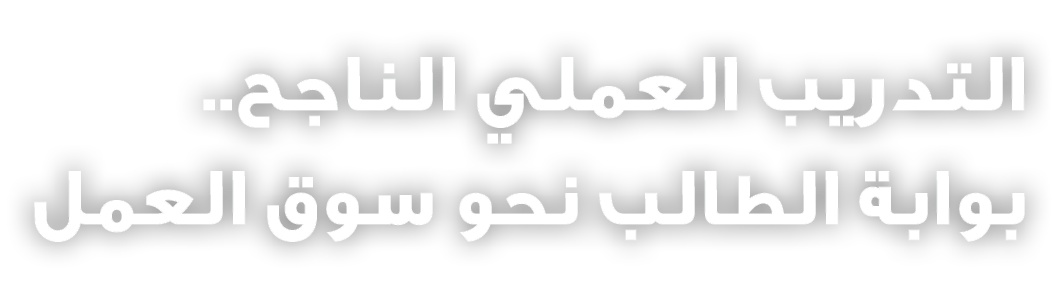 التدريب العملي الناجح.. بوابة الطالب نحو سوق العمل