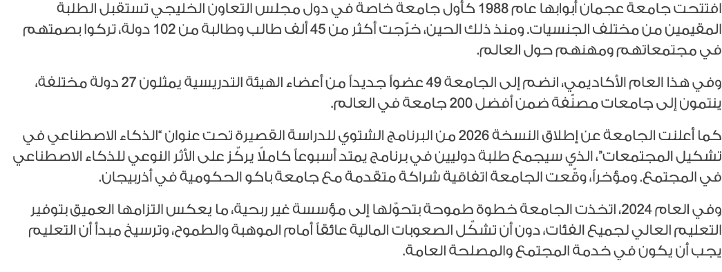 افتتحت جامعة عجمان أبوابها عام 1988 كأول جامعة خاصة في دول مجلس التعاون الخليجي تستقبل الطلبة المقيمين من مختلف الجنس...