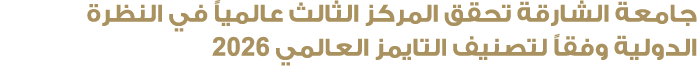 جامعة الشارقة تحقق المركز الثالث عالمياً في النظرة الدولية وفقاً لتصنيف التايمز العالمي 2026