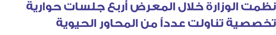 نظمت الوزارة خلال المعرض أربع جلسات حوارية تخصصية تناولت عدداً من المحاور الحيوية