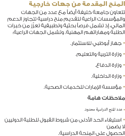 المنح المقدمة من جهات خارجية تتعاون جامعة خليفة أيضاً مع عدد من الجهات والمؤسسات الراعية لتقديم منح دراسية تتجاوز الد...