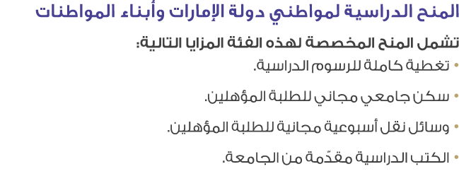 المنح الدراسية لمواطني دولة الإمارات وأبناء المواطنات تشمل المنح المخصصة لهذه الفئة المزايا التالية: • تغطية كاملة لل...