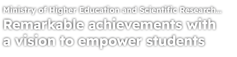 Ministry of Higher Education and Scientific Research… Remarkable achievements with a vision to empower students 