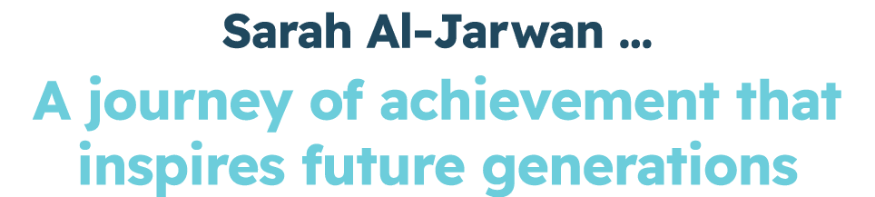 Sarah Al Jarwan … A journey of achievement that inspires future generations