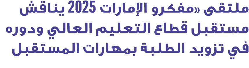 ملتقى «مفكرو الإمارات 2025 يناقش مستقبل قطاع التعليم العالي ودوره في تزويد الطلبة بمهارات المستقبل