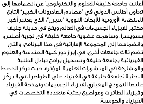 أعلنت جامعة خليفة للعلوم والتكنولوجيا عن انضمامها إلى تعاون أطلس الدولي في “مصادم الهادرونات الكبير” التابع للمنظمة ا...