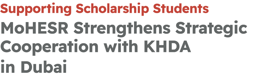 Supporting Scholarship Students MoHESR Strengthens Strategic Cooperation with KHDA in Dubai 