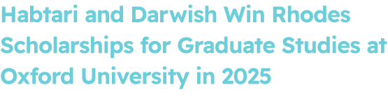Habtari and Darwish Win Rhodes Scholarships for Graduate Studies at Oxford University in 2025 