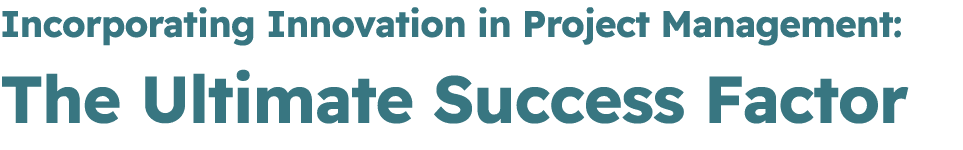 Incorporating Innovation in Project Management: The Ultimate Success Factor 