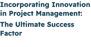 Incorporating Innovation in Project Management: The Ultimate Success Factor 